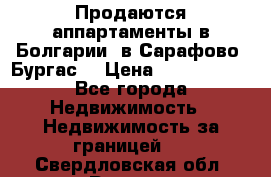 Продаются аппартаменты в Болгарии, в Сарафово (Бургас) › Цена ­ 2 450 000 - Все города Недвижимость » Недвижимость за границей   . Свердловская обл.,Ревда г.